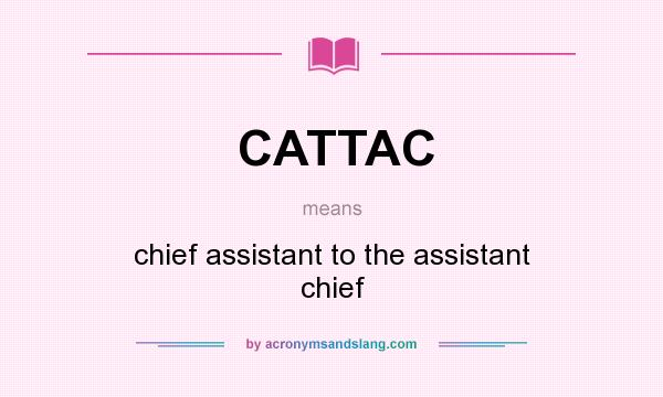 What does CATTAC mean? It stands for chief assistant to the assistant chief