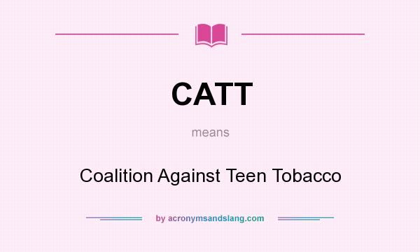 What does CATT mean? It stands for Coalition Against Teen Tobacco