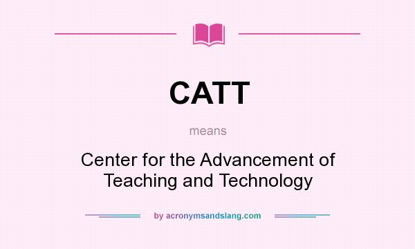 What does CATT mean? It stands for Center for the Advancement of Teaching and Technology