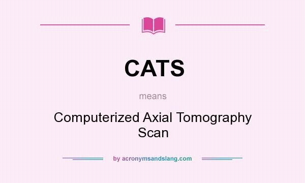 What does CATS mean? It stands for Computerized Axial Tomography Scan