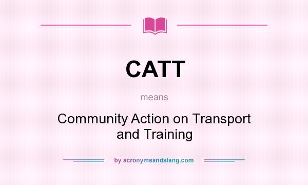 What does CATT mean? It stands for Community Action on Transport and Training