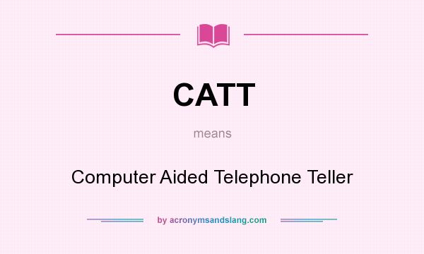 What does CATT mean? It stands for Computer Aided Telephone Teller