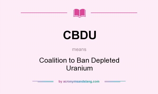 What does CBDU mean? It stands for Coalition to Ban Depleted Uranium