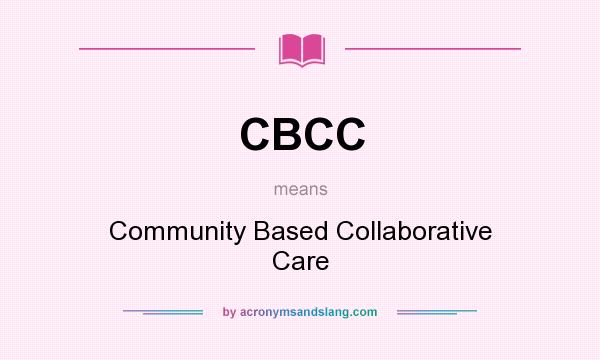 What does CBCC mean? It stands for Community Based Collaborative Care