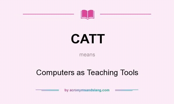 What does CATT mean? It stands for Computers as Teaching Tools