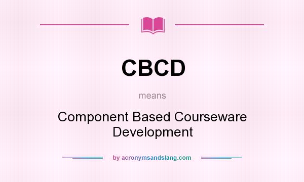 What does CBCD mean? It stands for Component Based Courseware Development
