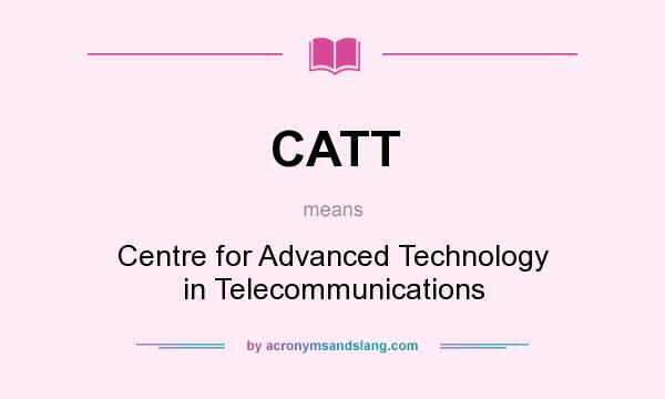What does CATT mean? It stands for Centre for Advanced Technology in Telecommunications