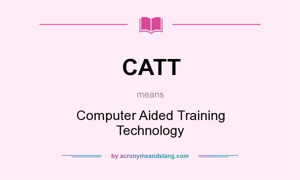 What does CATT mean? It stands for Computer Aided Training Technology