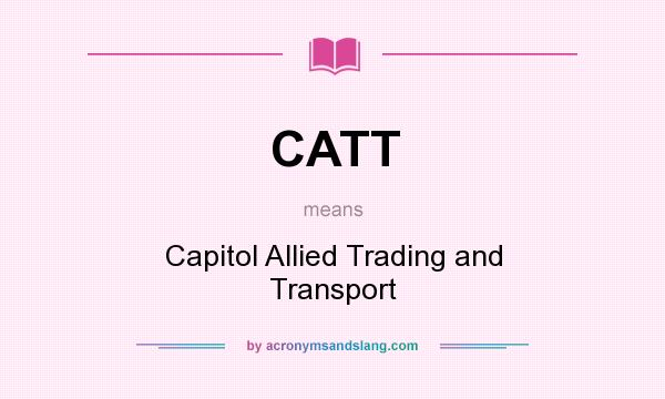 What does CATT mean? It stands for Capitol Allied Trading and Transport