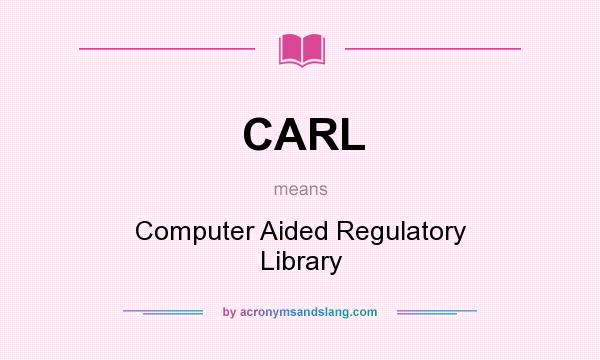 What does CARL mean? It stands for Computer Aided Regulatory Library