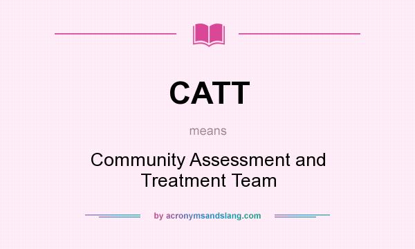 What does CATT mean? It stands for Community Assessment and Treatment Team