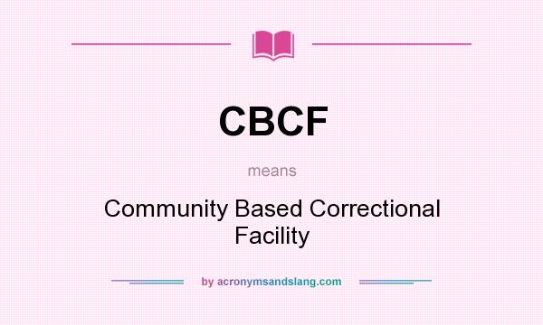 What does CBCF mean? It stands for Community Based Correctional Facility