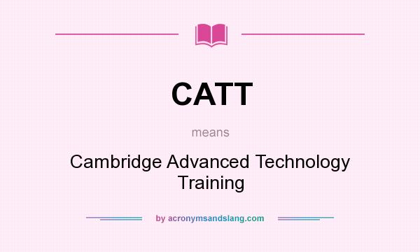 What does CATT mean? It stands for Cambridge Advanced Technology Training
