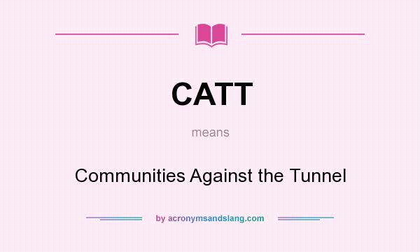 What does CATT mean? It stands for Communities Against the Tunnel