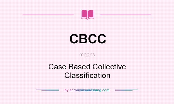 What does CBCC mean? It stands for Case Based Collective Classification
