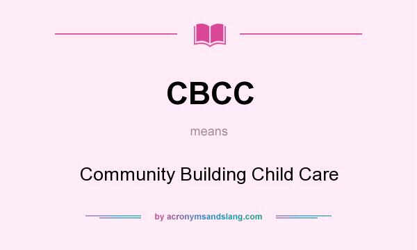 What does CBCC mean? It stands for Community Building Child Care