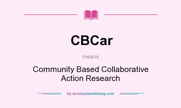 What does CBCar mean? It stands for Community Based Collaborative Action Research