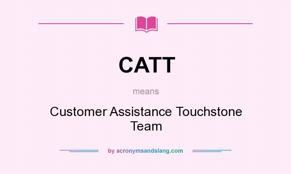 What does CATT mean? It stands for Customer Assistance Touchstone Team