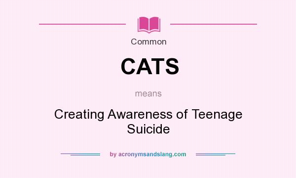 What does CATS mean? It stands for Creating Awareness of Teenage Suicide
