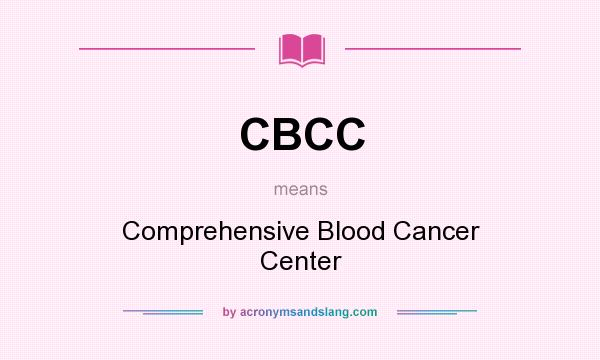What does CBCC mean? It stands for Comprehensive Blood Cancer Center