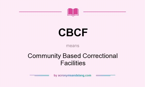 What does CBCF mean? It stands for Community Based Correctional Facilities