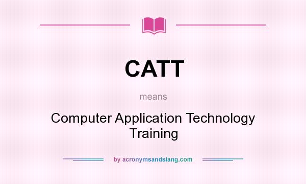 What does CATT mean? It stands for Computer Application Technology Training