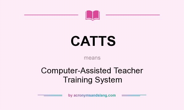 What does CATTS mean? It stands for Computer-Assisted Teacher Training System
