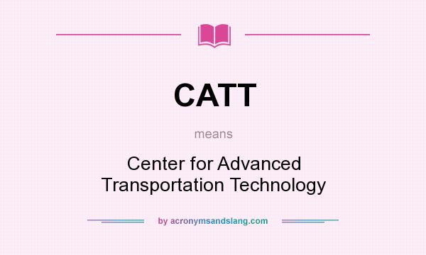 What does CATT mean? It stands for Center for Advanced Transportation Technology