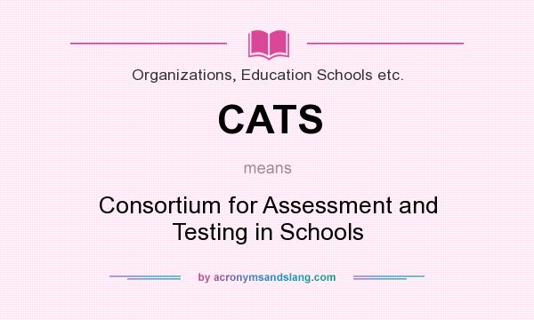 What does CATS mean? It stands for Consortium for Assessment and Testing in Schools