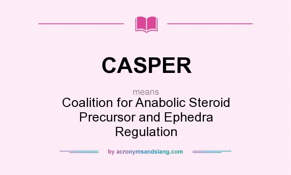 What does CASPER mean? It stands for Coalition for Anabolic Steroid Precursor and Ephedra Regulation