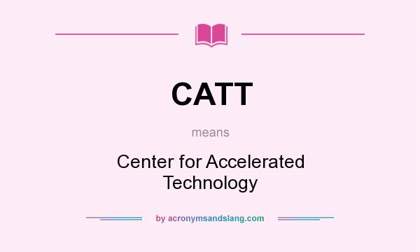 What does CATT mean? It stands for Center for Accelerated Technology