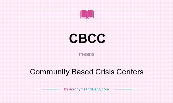 What does CBCC mean? It stands for Community Based Crisis Centers