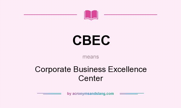 What does CBEC mean? It stands for Corporate Business Excellence Center