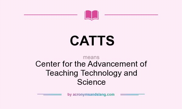 What does CATTS mean? It stands for Center for the Advancement of Teaching Technology and Science