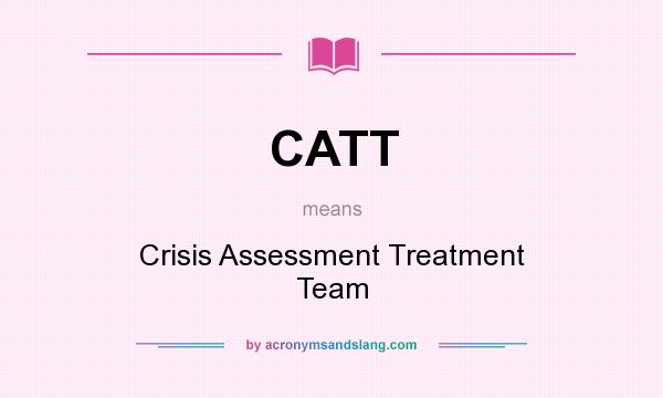 What does CATT mean? It stands for Crisis Assessment Treatment Team