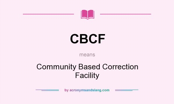 What does CBCF mean? It stands for Community Based Correction Facility