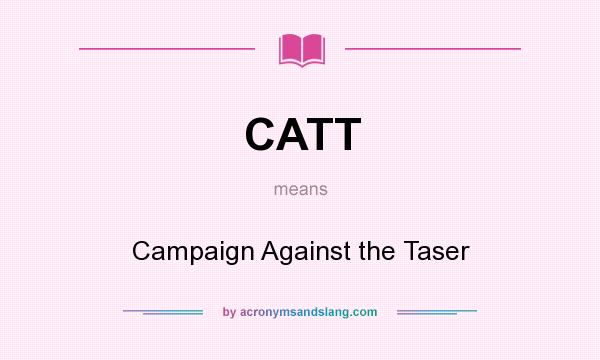What does CATT mean? It stands for Campaign Against the Taser