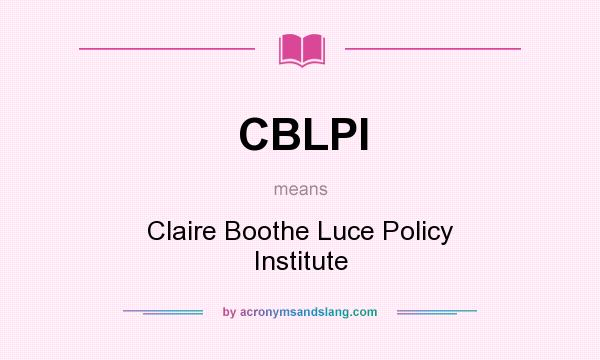 What does CBLPI mean? It stands for Claire Boothe Luce Policy Institute