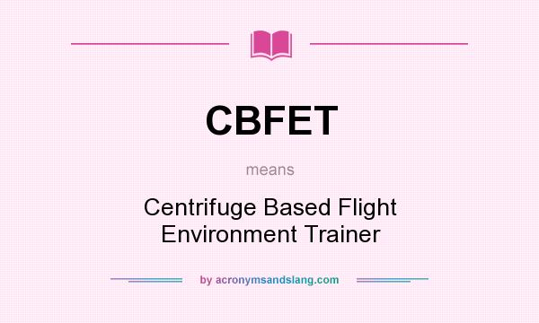 What does CBFET mean? It stands for Centrifuge Based Flight Environment Trainer
