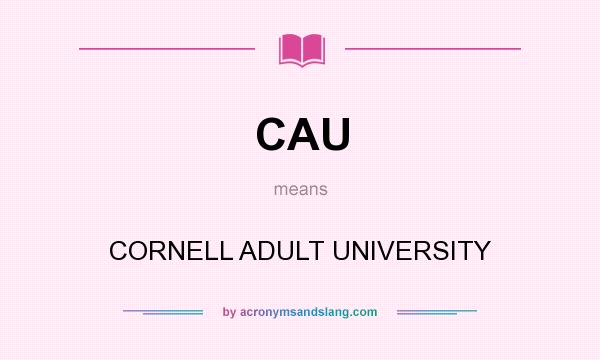 What does CAU mean? It stands for CORNELL ADULT UNIVERSITY