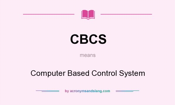 What does CBCS mean? It stands for Computer Based Control System