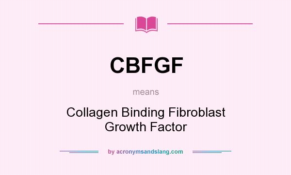 What does CBFGF mean? It stands for Collagen Binding Fibroblast Growth Factor