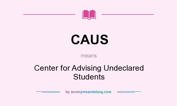 What does CAUS mean? It stands for Center for Advising Undeclared Students
