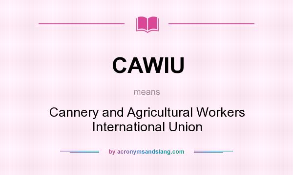 What does CAWIU mean? It stands for Cannery and Agricultural Workers International Union