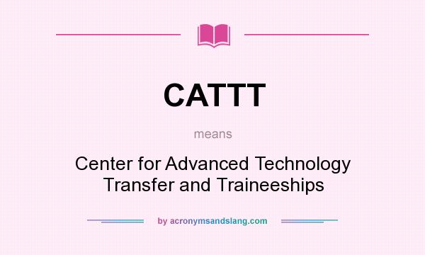 What does CATTT mean? It stands for Center for Advanced Technology Transfer and Traineeships