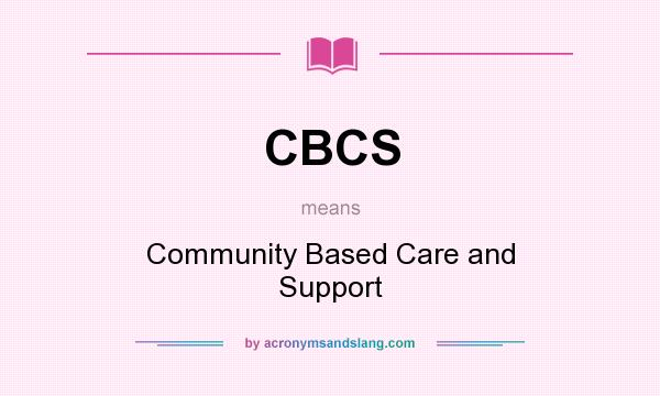 What does CBCS mean? It stands for Community Based Care and Support