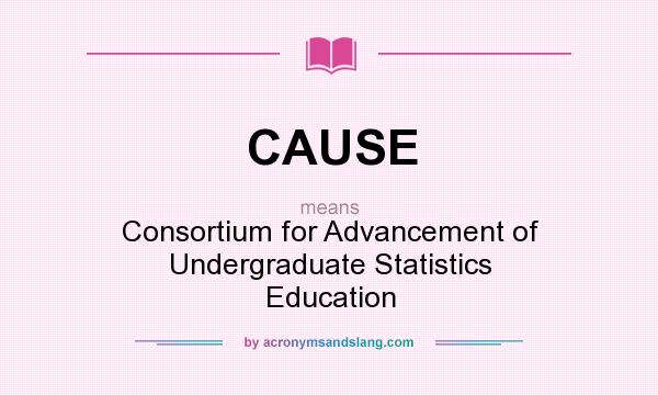 What does CAUSE mean? It stands for Consortium for Advancement of Undergraduate Statistics Education