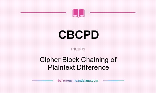 What does CBCPD mean? It stands for Cipher Block Chaining of Plaintext Difference