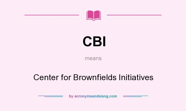 What does CBI mean? It stands for Center for Brownfields Initiatives
