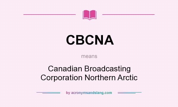 What does CBCNA mean? It stands for Canadian Broadcasting Corporation Northern Arctic